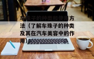 车珠子的种类和使用方法（了解车珠子的种类及其在汽车美容中的作用）