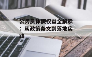 公务员休假权益全解读：从政策条文到落地实践