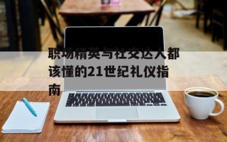 职场精英与社交达人都该懂的21世纪礼仪指南