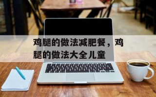 鸡腿的做法减肥餐，鸡腿的做法大全儿童