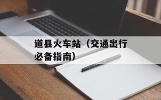 道县火车站（交通出行必备指南）