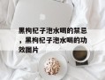 黑枸杞子泡水喝的禁忌，黑枸杞子泡水喝的功效图片