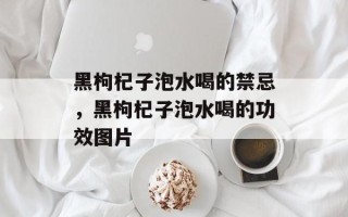 黑枸杞子泡水喝的禁忌，黑枸杞子泡水喝的功效图片