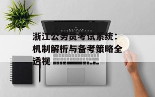 浙江公务员考试系统：机制解析与备考策略全透视