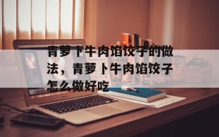 青萝卜牛肉馅饺子的做法，青萝卜牛肉馅饺子怎么做好吃