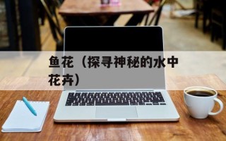 鱼花（探寻神秘的水中花卉）