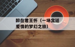 醉在君王怀（一场宫廷爱情的梦幻之旅）