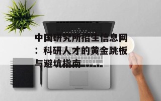 中国研究所招生信息网：科研人才的黄金跳板与避坑指南