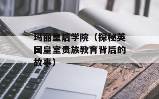 玛丽皇后学院（探秘英国皇室贵族教育背后的故事）