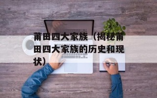 莆田四大家族（揭秘莆田四大家族的历史和现状）
