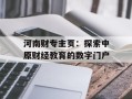 河南财专主页：探索中原财经教育的数字门户