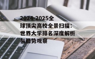 2024-2025全球顶尖高校全景扫描：世界大学排名深度解析与趋势观察