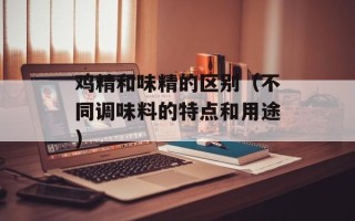 鸡精和味精的区别（不同调味料的特点和用途）
