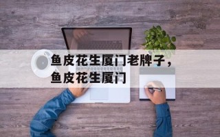 鱼皮花生厦门老牌子，鱼皮花生厦门