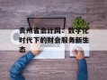 贵州省会计网：数字化时代下的财会服务新生态