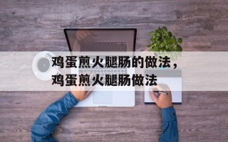 鸡蛋煎火腿肠的做法，鸡蛋煎火腿肠做法