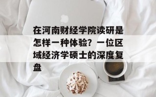 在河南财经学院读研是怎样一种体验？一位区域经济学硕士的深度复盘