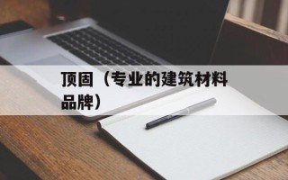 顶固（专业的建筑材料品牌）