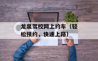 龙泉驾校网上约车（轻松预约，快速上路）