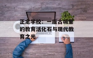 正定学校：一座古城里的教育活化石与现代教育之光