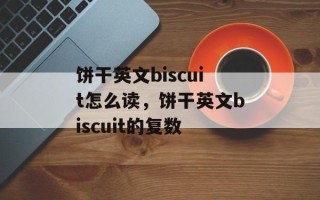 饼干英文biscuit怎么读，饼干英文biscuit的复数