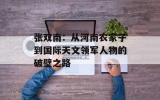 张双南：从河南农家子到国际天文领军人物的破壁之路