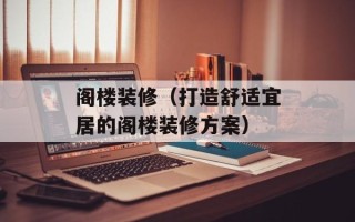 阁楼装修（打造舒适宜居的阁楼装修方案）