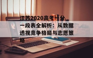 江苏2020高考一分一段表全解析：从数据透视竞争格局与志愿策略