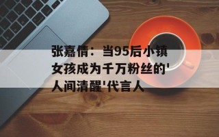 张嘉倩：当95后小镇女孩成为千万粉丝的'人间清醒'代言人