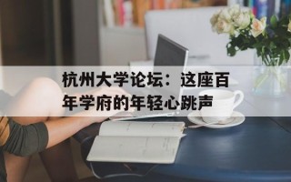杭州大学论坛：这座百年学府的年轻心跳声