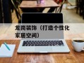 龙岗装饰（打造个性化家居空间）