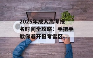 2025年成人高考报名时间全攻略：手把手教你避开报考雷区