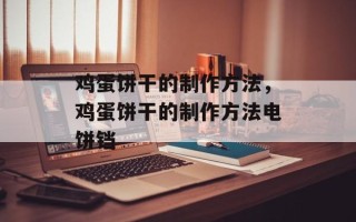 鸡蛋饼干的制作方法，鸡蛋饼干的制作方法电饼铛