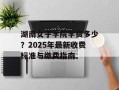 湖南女子学院学费多少？2025年最新收费标准与缴费指南
