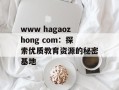 www hagaozhong com：探索优质教育资源的秘密基地