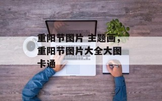 重阳节图片 主题画，重阳节图片大全大图 卡通