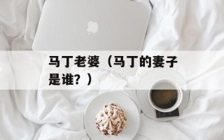 马丁老婆（马丁的妻子是谁？）