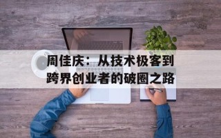 周佳庆：从技术极客到跨界创业者的破圈之路