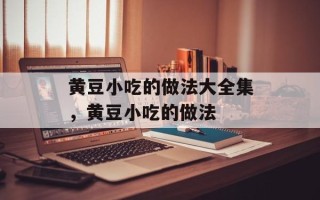 黄豆小吃的做法大全集，黄豆小吃的做法