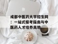 成都中医药大学招生网：一站式报考指南与中医药人才培养高地