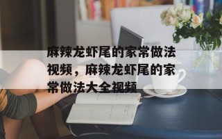 麻辣龙虾尾的家常做法视频，麻辣龙虾尾的家常做法大全视频