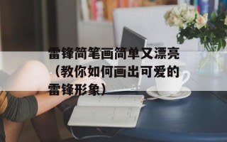 雷锋简笔画简单又漂亮（教你如何画出可爱的雷锋形象）