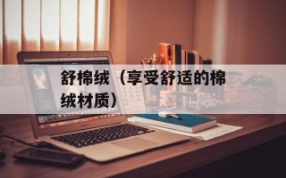 舒棉绒（享受舒适的棉绒材质）