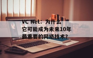 VC Net：为什么它可能成为未来10年最重要的网络技术？