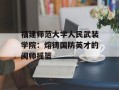 福建师范大学人民武装学院：熔铸国防英才的闽师摇篮