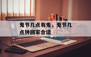 鬼节几点有鬼，鬼节几点钟回家合适