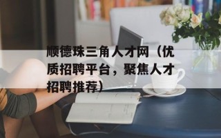 顺德珠三角人才网（优质招聘平台，聚焦人才招聘推荐）