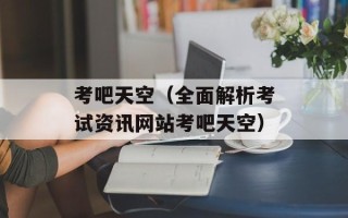考吧天空（全面解析考试资讯网站考吧天空）