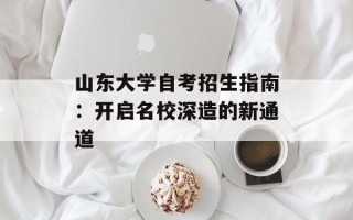 山东大学自考招生指南：开启名校深造的新通道