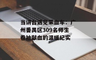 当讲台遇见采血车：广州番禺区309名师生卷袖献血的温暖纪实